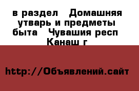  в раздел : Домашняя утварь и предметы быта . Чувашия респ.,Канаш г.